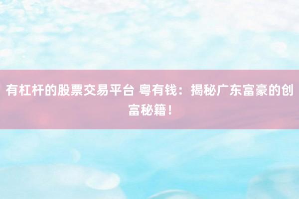 有杠杆的股票交易平台 粤有钱：揭秘广东富豪的创富秘籍！