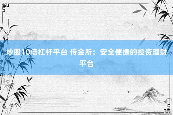 炒股10倍杠杆平台 传金所：安全便捷的投资理财平台