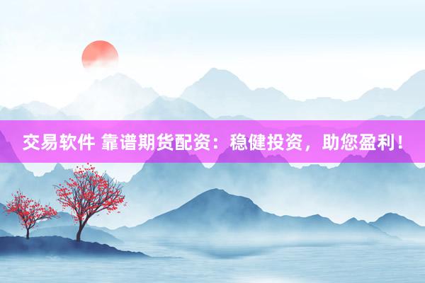 交易软件 靠谱期货配资：稳健投资，助您盈利！