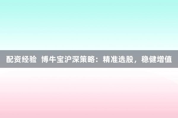 配资经验  博牛宝沪深策略：精准选股，稳健增值