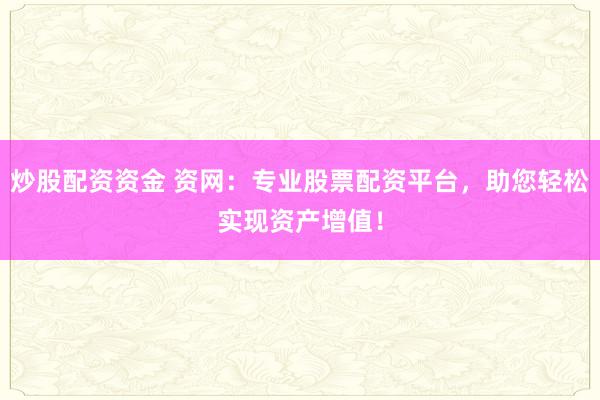 炒股配资资金 资网：专业股票配资平台，助您轻松实现资产增值！