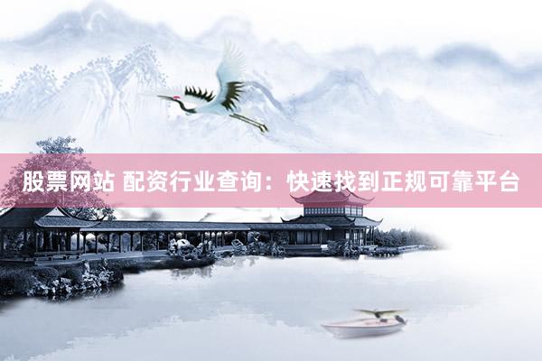 股票网站 配资行业查询：快速找到正规可靠平台