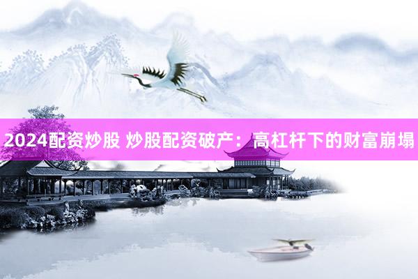 2024配资炒股 炒股配资破产：高杠杆下的财富崩塌