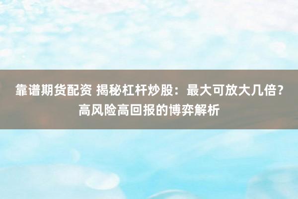靠谱期货配资 揭秘杠杆炒股：最大可放大几倍？高风险高回报的博弈解析