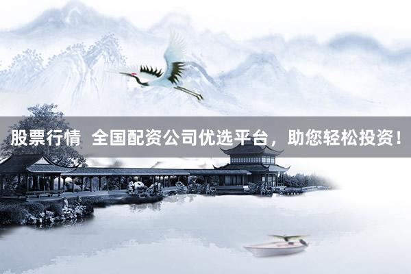 股票行情  全国配资公司优选平台，助您轻松投资！