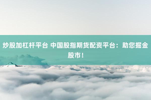 炒股加杠杆平台 中国股指期货配资平台：助您掘金股市！