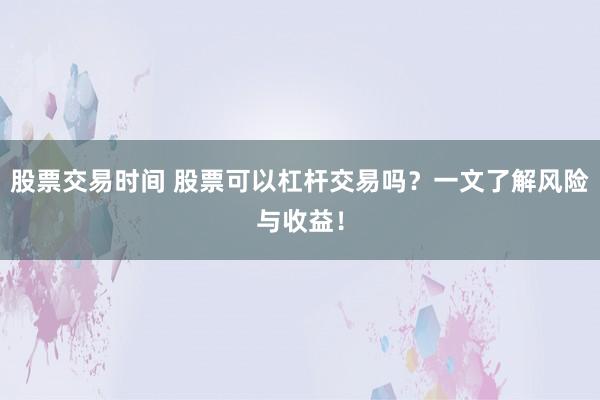 股票交易时间 股票可以杠杆交易吗？一文了解风险与收益！