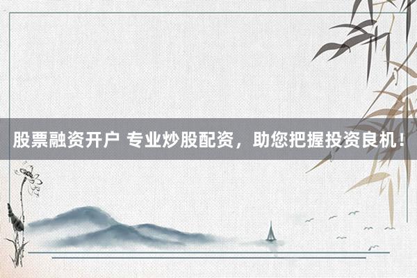 股票融资开户 专业炒股配资，助您把握投资良机！