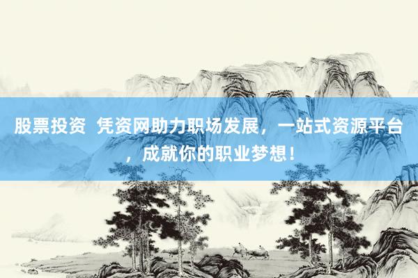 股票投资  凭资网助力职场发展，一站式资源平台，成就你的职业梦想！