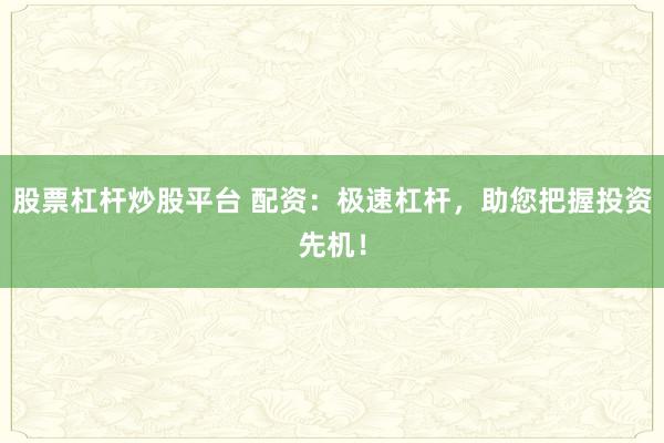 股票杠杆炒股平台 配资：极速杠杆，助您把握投资先机！