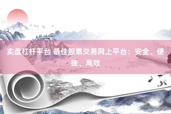 实盘杠杆平台 最佳股票交易网上平台：安全、便捷、高效