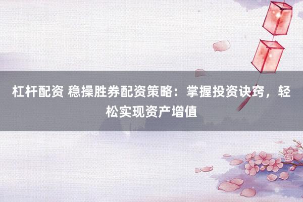 杠杆配资 稳操胜券配资策略：掌握投资诀窍，轻松实现资产增值