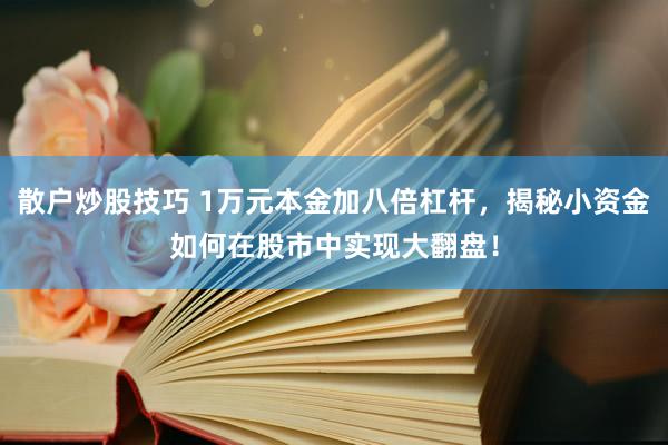 散户炒股技巧 1万元本金加八倍杠杆，揭秘小资金如何在股市中实现大翻盘！