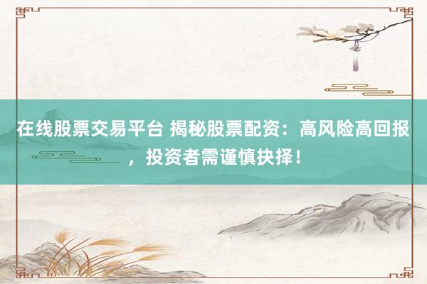 在线股票交易平台 揭秘股票配资：高风险高回报，投资者需谨慎抉择！