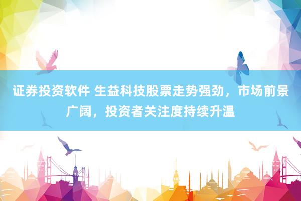 证券投资软件 生益科技股票走势强劲，市场前景广阔，投资者关注度持续升温