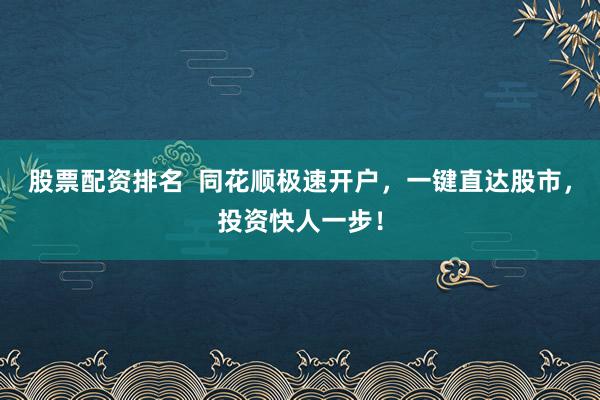股票配资排名  同花顺极速开户，一键直达股市，投资快人一步！