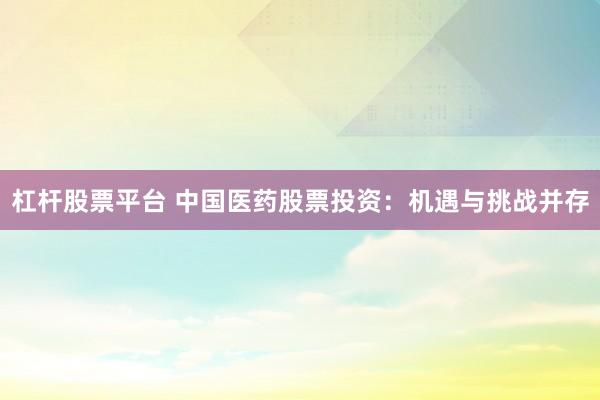 杠杆股票平台 中国医药股票投资：机遇与挑战并存