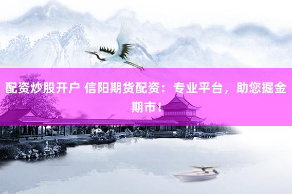 配资炒股开户 信阳期货配资：专业平台，助您掘金期市！