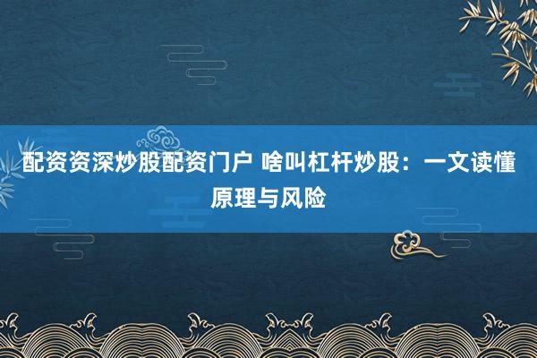 配资资深炒股配资门户 啥叫杠杆炒股：一文读懂原理与风险