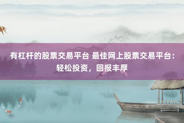 有杠杆的股票交易平台 最佳网上股票交易平台：轻松投资，回报丰厚