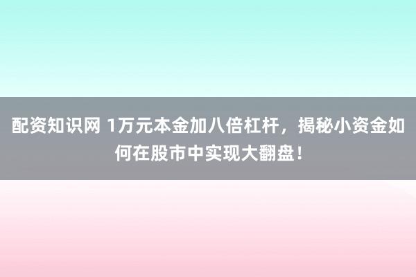 配资知识网 1万元本金加八倍杠杆，揭秘小资金如何在股市中实现大翻盘！