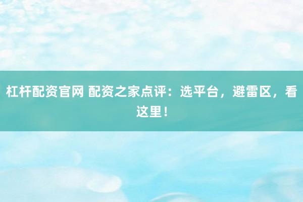 杠杆配资官网 配资之家点评：选平台，避雷区，看这里！