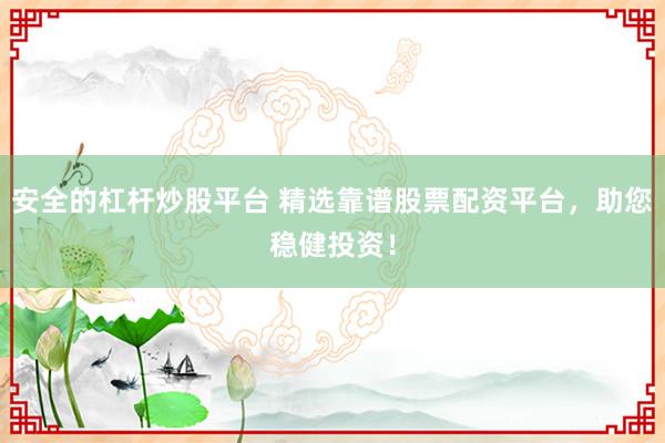 安全的杠杆炒股平台 精选靠谱股票配资平台，助您稳健投资！
