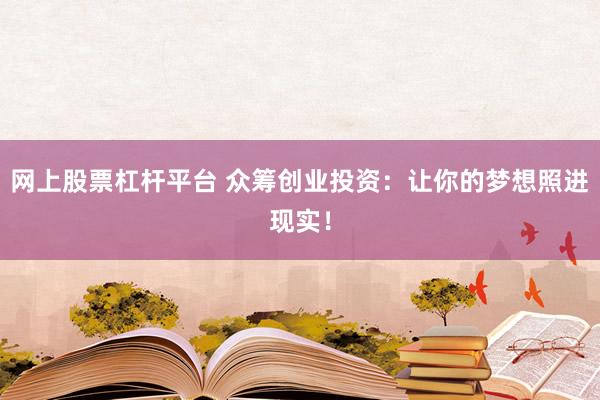 网上股票杠杆平台 众筹创业投资：让你的梦想照进现实！