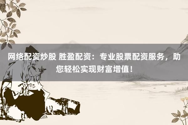 网络配资炒股 胜盈配资：专业股票配资服务，助您轻松实现财富增值！