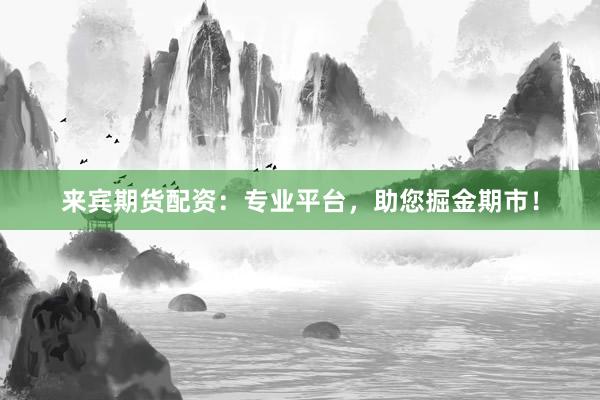 来宾期货配资：专业平台，助您掘金期市！