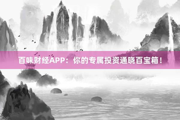 百味财经APP：你的专属投资通晓百宝箱！