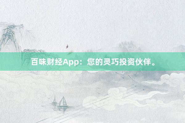 百味财经App：您的灵巧投资伙伴。