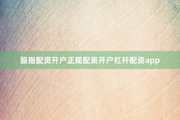 股指配资开户正规配资开户杠杆配资app