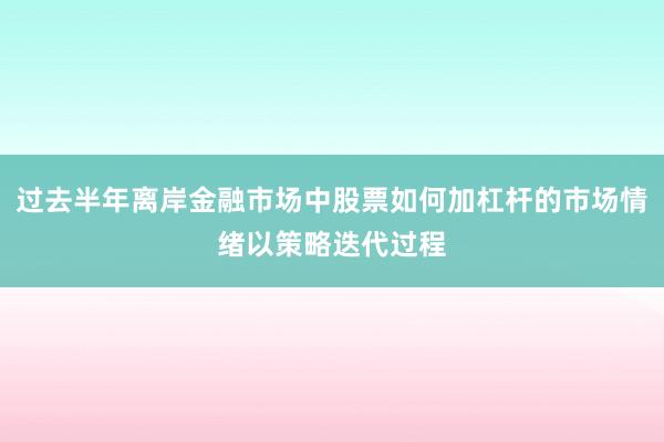 过去半年离岸金融市场中股票如何加杠杆的市场情绪以策略迭代过程