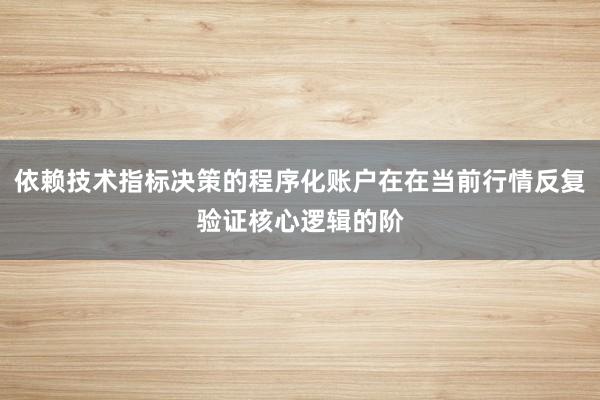 依赖技术指标决策的程序化账户在在当前行情反复验证核心逻辑的阶