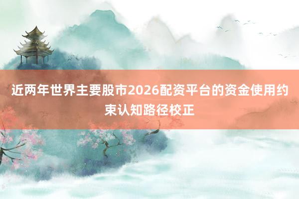 近两年世界主要股市2026配资平台的资金使用约束认知路径校正