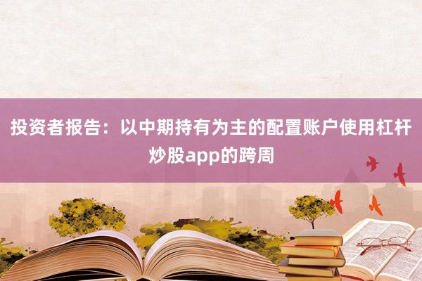 投资者报告：以中期持有为主的配置账户使用杠杆炒股app的跨周