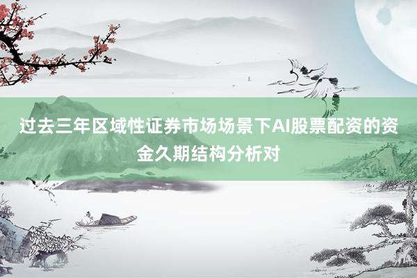 过去三年区域性证券市场场景下AI股票配资的资金久期结构分析对
