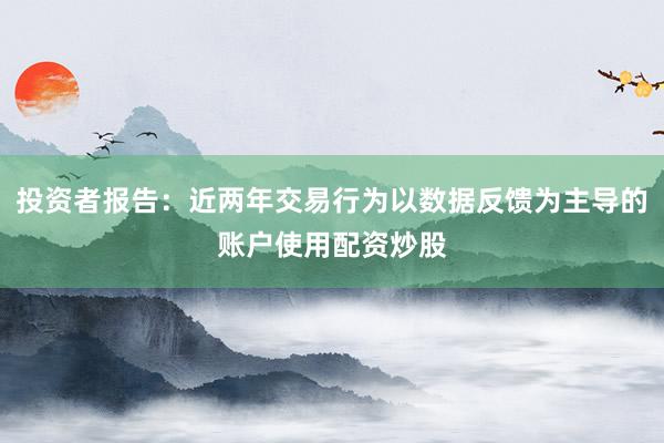 投资者报告：近两年交易行为以数据反馈为主导的账户使用配资炒股