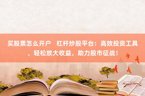 买股票怎么开户   杠杆炒股平台：高效投资工具，轻松放大收益，助力股市征战！