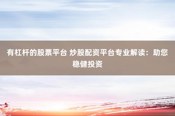 有杠杆的股票平台 炒股配资平台专业解读:助您稳健投资