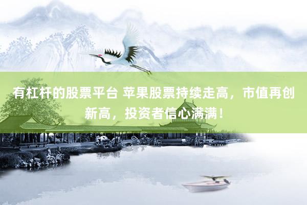 有杠杆的股票平台 苹果股票持续走高,市值再创新高,投资者信心满满!