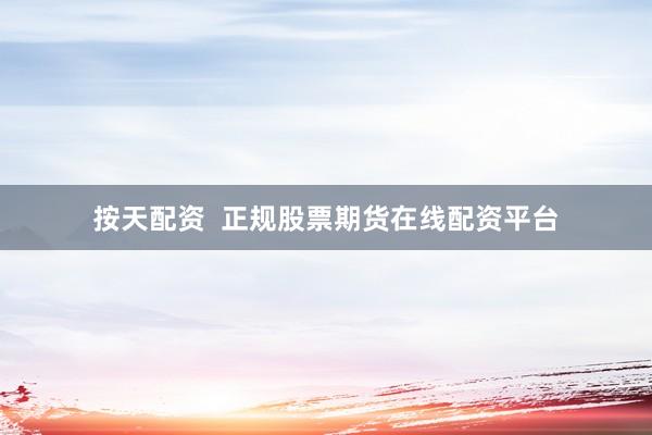 按天配资  正规股票期货在线配资平台