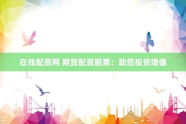 在线配资网 期货配资股票：助您投资增值