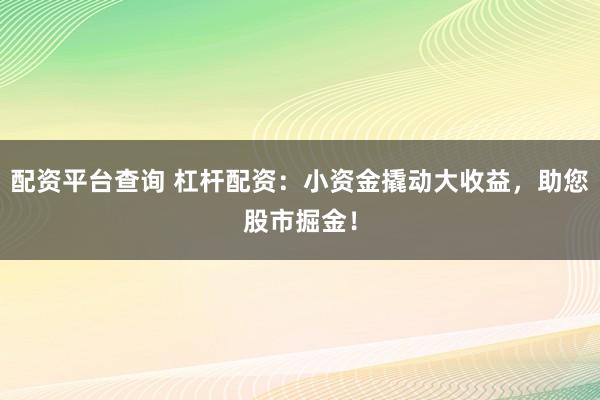 配资平台查询 杠杆配资:小资金撬动大收益,助您股市掘金!