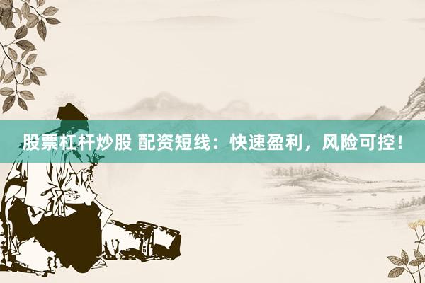 股票杠杆炒股 配资短线:快速盈利,风险可控!