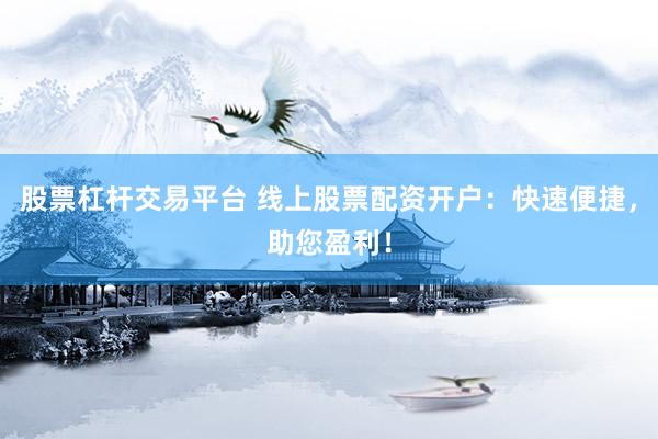 股票杠杆交易平台 线上股票配资开户：快速便捷，助您盈利！