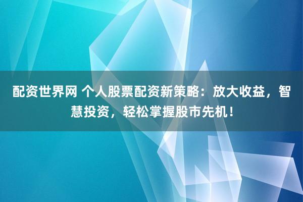 配资世界网 个人股票配资新策略:放大收益,智慧投资,轻松掌握股市先机!