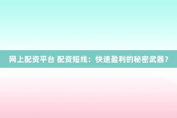 网上配资平台 配资短线：快速盈利的秘密武器？