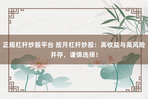 正规杠杆炒股平台 按月杠杆炒股:高收益与高风险并存,谨慎选择!